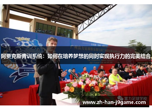 阿贾克斯青训系统:如何在培养梦想的同时实现执行力的完美结合 阿贾克斯青训系统:如何在培养梦想的同时实现执行力的完美结合